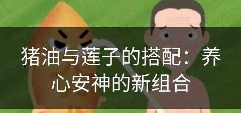 猪油与莲子的搭配：养心安神的新组合